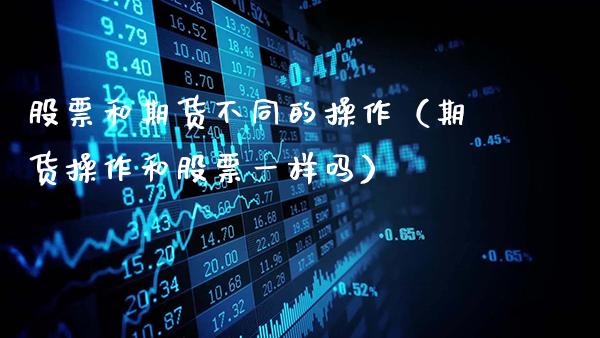 股票和期货不同的操作（期货操作和股票一样吗）_https://www.gnhpgy.com_道指期货_第1张