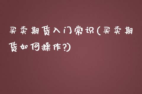 买卖期货入门常识(买卖期货如何操作?)_黄金期货_第1张_公牛期货直播室 买卖期货入门常识(买卖期货如何操作?)_https://www.gnhpgy.com_黄金期货_第1张