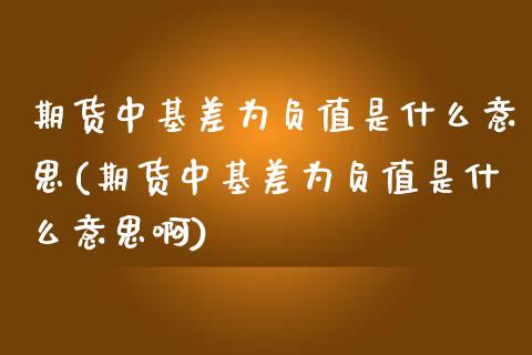 期货中基差为负值是什么意思(期货中基差为负值是什么意思啊)_德指期货_第1张_公牛期货直播室 期货中基差为负值是什么意思(期货中基差为负值是什么意思啊)_https://www.gnhpgy.com_德指期货_第1张