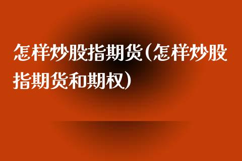 怎样炒股指期货(怎样炒股指期货和期权)_https://www.gnhpgy.com_恒指期货_第1张