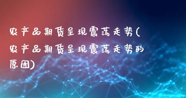 农产品期货呈现震荡走势(农产品期货呈现震荡走势的原因)_https://www.gnhpgy.com_期货知识_第1张