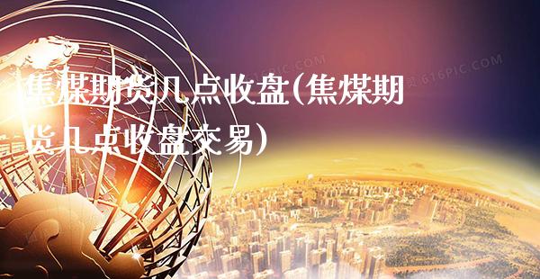 焦煤期货几点收盘(焦煤期货几点收盘交易)_https://www.gnhpgy.com_期货知识_第1张