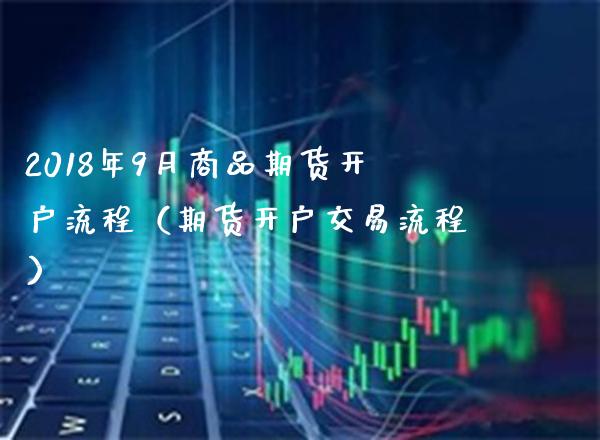 2018年9月商品期货开户流程（期货开户交易流程）_https://www.gnhpgy.com_黄金期货_第1张