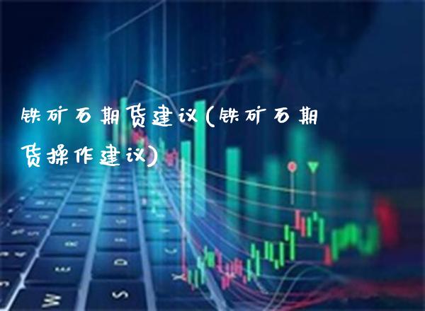 铁矿石期货建议(铁矿石期货操作建议)_https://www.gnhpgy.com_德指期货_第1张