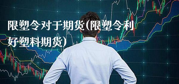 限塑令对于期货(限塑令利好塑料期货)_https://www.gnhpgy.com_期货知识_第1张
