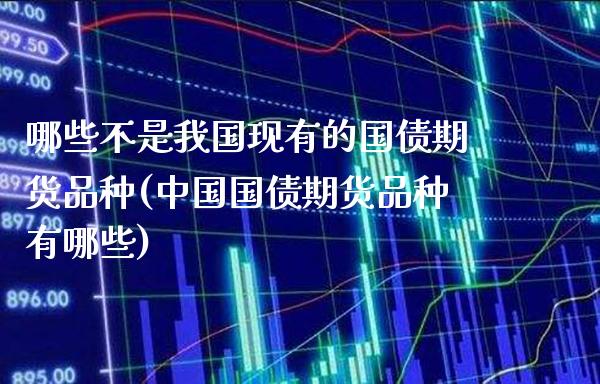 哪些不是我国现有的国债期货品种(中国国债期货品种有哪些)_https://www.gnhpgy.com_期货百科_第1张