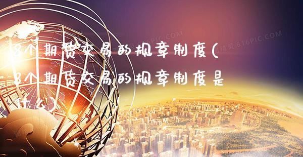 8个期货交易的规章制度(8个期货交易的规章制度是什么)_https://www.gnhpgy.com_股指期货_第1张