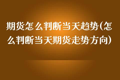 期货怎么判断当天趋势(怎么判断当天期货走势方向)_恒指期货_第1张_公牛期货直播室 期货怎么判断当天趋势(怎么判断当天期货走势方向)_https://www.gnhpgy.com_恒指期货_第1张