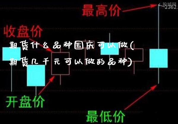 期货什么品种国庆可以做(期货几千元可以做的品种)_https://www.gnhpgy.com_期货百科_第1张