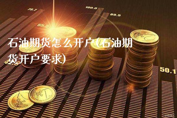 石油期货怎么开户(石油期货开户要求)_https://www.gnhpgy.com_纳指期货_第1张
