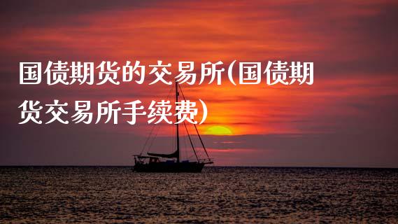 国债期货的交易所(国债期货交易所手续费)_https://www.gnhpgy.com_道指期货_第1张