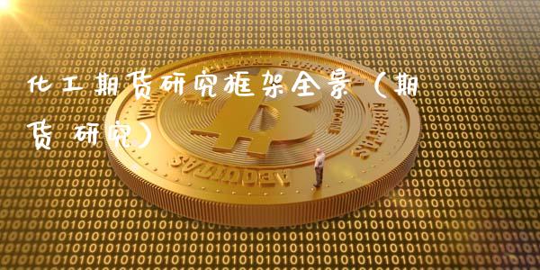 化工期货研究框架全景（期货 研究）_https://www.gnhpgy.com_原油期货_第1张