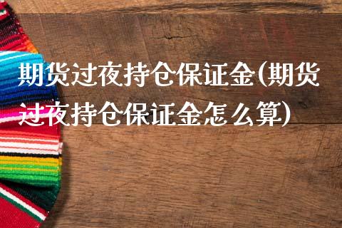 期货过夜持仓保证金(期货过夜持仓保证金怎么算)_https://www.gnhpgy.com_期货知识_第1张