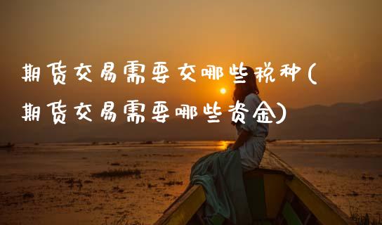 期货交易需要交哪些税种(期货交易需要哪些资金)_https://www.gnhpgy.com_纳指期货_第1张