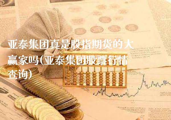 亚泰集团真是股指期货的大赢家吗(亚泰集团股票行情查询)_https://www.gnhpgy.com_恒指期货_第1张