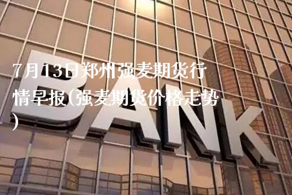 7月13日郑州强麦期货行情早报(强麦期货价格走势)_道指期货_第1张_公牛期货直播室 7月13日郑州强麦期货行情早报(强麦期货价格走势)_https://www.gnhpgy.com_道指期货_第1张