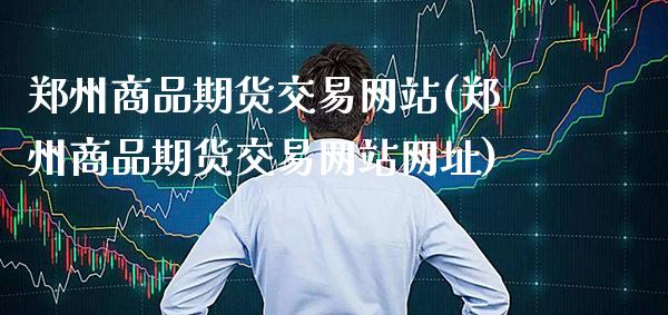 郑州商品期货交易网站(郑州商品期货交易网站网址)_https://www.gnhpgy.com_黄金期货_第1张