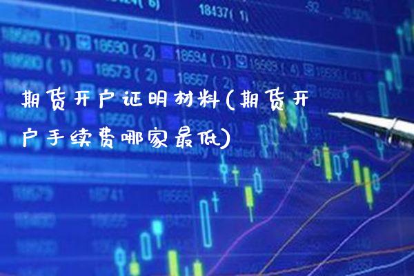 期货开户证明材料(期货开户手续费哪家最低)_https://www.gnhpgy.com_黄金期货_第1张