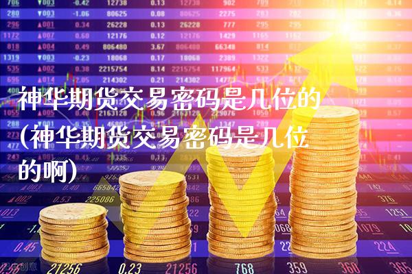 神华期货交易密码是几位的(神华期货交易密码是几位的啊)_https://www.gnhpgy.com_期货百科_第1张