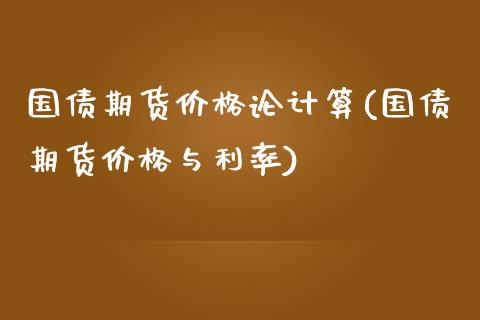 国债期货价格论计算(国债期货价格与利率)_https://www.gnhpgy.com_黄金期货_第1张