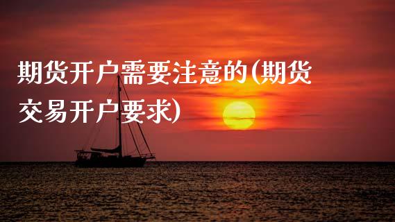 期货开户需要注意的(期货交易开户要求)_https://www.gnhpgy.com_道指期货_第1张