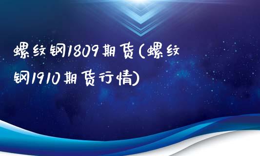 螺纹钢1809期货(螺纹钢1910期货行情)_https://www.gnhpgy.com_原油期货_第1张