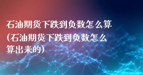 石油期货下跌到负数怎么算(石油期货下跌到负数怎么算出来的)_https://www.gnhpgy.com_原油期货_第1张