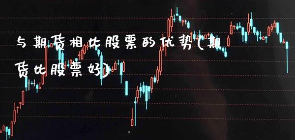 与期货相比股票的优势(期货比股票好)_https://www.gnhpgy.com_纳指期货_第1张