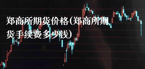 郑商所期货价格(郑商所期货手续费多少钱)_https://www.gnhpgy.com_纳指期货_第1张