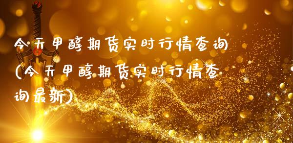 今天甲醇期货实时行情查询(今天甲醇期货实时行情查询最新)_https://www.gnhpgy.com_道指期货_第1张
