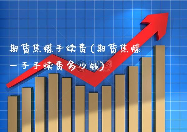 期货焦煤手续费(期货焦煤一手手续费多少钱)_https://www.gnhpgy.com_纳指期货_第1张