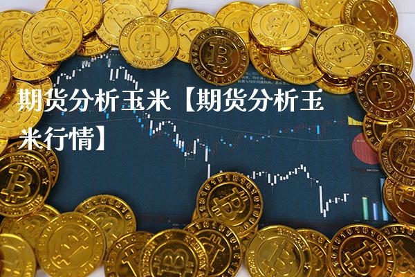 期货分析玉米【期货分析玉米行情】_https://www.gnhpgy.com_期货知识_第1张