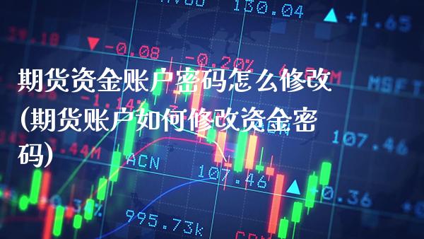 期货资金账户密码怎么修改(期货账户如何修改资金密码)_https://www.gnhpgy.com_原油期货_第1张
