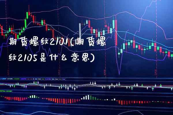 期货螺纹2101(期货螺纹2105是什么意思)_https://www.gnhpgy.com_纳指期货_第1张
