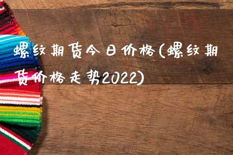 螺纹期货今日价格(螺纹期货价格走势2022)_https://www.gnhpgy.com_纳指期货_第1张