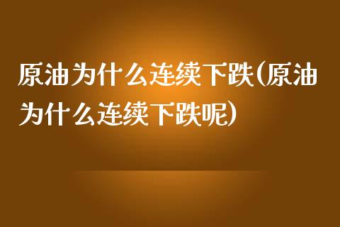 原油为什么连续下跌(原油为什么连续下跌呢)_https://www.gnhpgy.com_原油期货_第1张