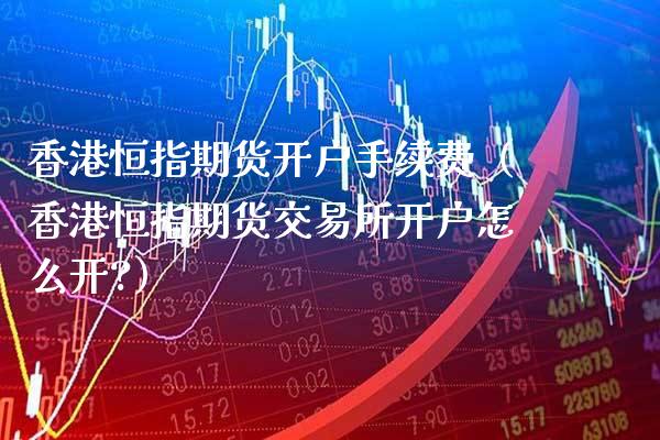 香港恒指期货开户手续费（香港恒指期货交易所开户怎么开?）_https://www.gnhpgy.com_道指期货_第1张