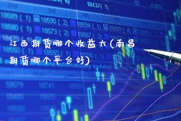 江西期货哪个收益大(南昌期货哪个平台好)_https://www.gnhpgy.com_道指期货_第1张
