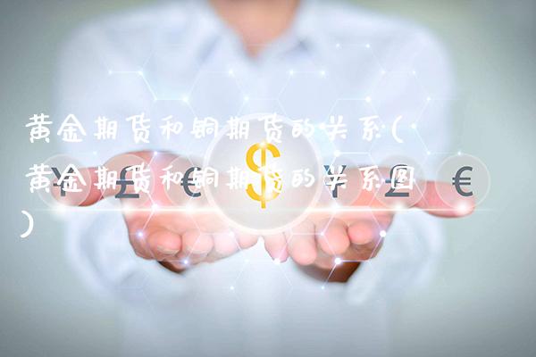 黄金期货和铜期货的关系(黄金期货和铜期货的关系图)_https://www.gnhpgy.com_道指期货_第1张