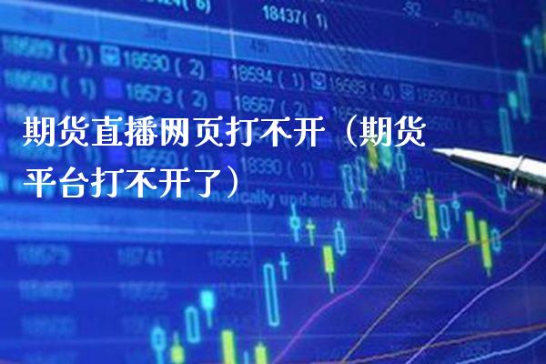期货直播网页打不开（期货平台打不开了）_https://www.gnhpgy.com_黄金期货_第1张