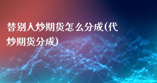 替别人炒期货怎么分成(代炒期货分成)_期货知识_第1张_公牛期货直播室 替别人炒期货怎么分成(代炒期货分成)_https://www.gnhpgy.com_期货知识_第1张