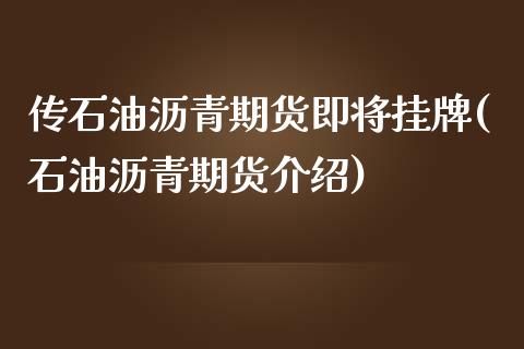 传石油沥青期货即将挂牌(石油沥青期货介绍)_https://www.gnhpgy.com_道指期货_第1张