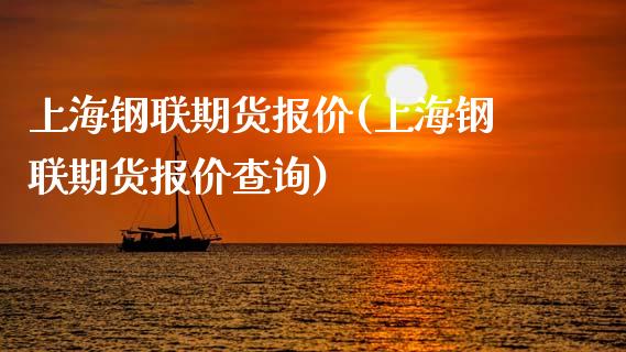 上海钢联期货报价(上海钢联期货报价查询)_https://www.gnhpgy.com_原油期货_第1张