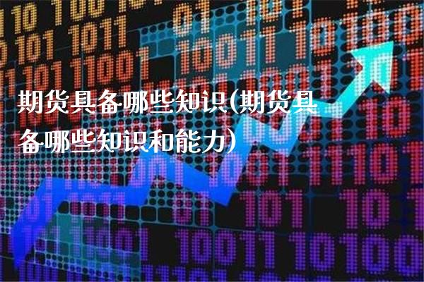 期货具备哪些知识(期货具备哪些知识和能力)_https://www.gnhpgy.com_恒指期货_第1张