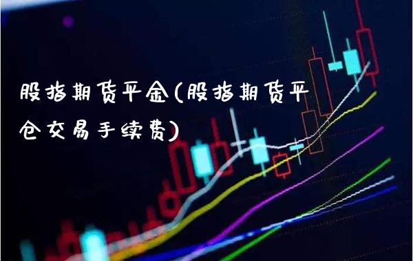 股指期货平金(股指期货平仓交易手续费)_期货百科_第1张_公牛期货直播室 股指期货平金(股指期货平仓交易手续费)_https://www.gnhpgy.com_期货百科_第1张