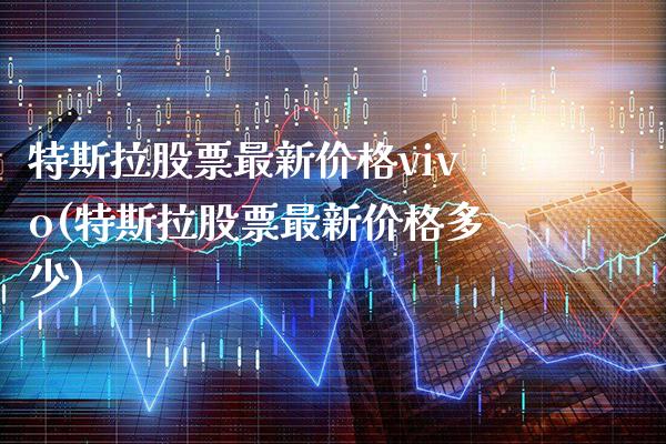 特斯拉股票最新价格vivo(特斯拉股票最新价格多少)_https://www.gnhpgy.com_黄金期货_第1张