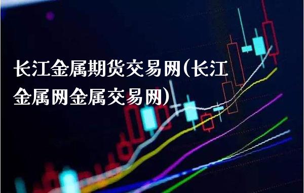 长江金属期货交易网(长江金属网金属交易网)_https://www.gnhpgy.com_德指期货_第1张