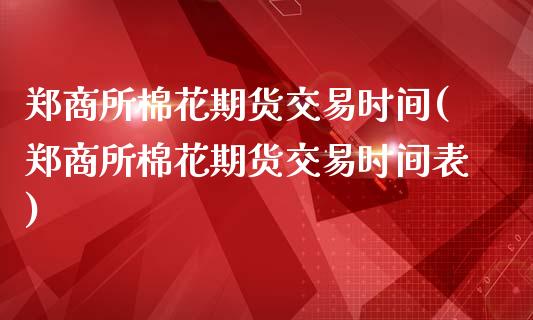 郑商所棉花期货交易时间(郑商所棉花期货交易时间表)_https://www.gnhpgy.com_道指期货_第1张