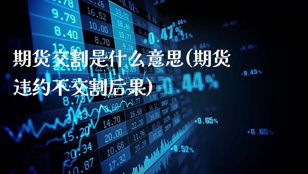 期货交割是什么意思(期货违约不交割后果)_https://www.gnhpgy.com_原油期货_第1张