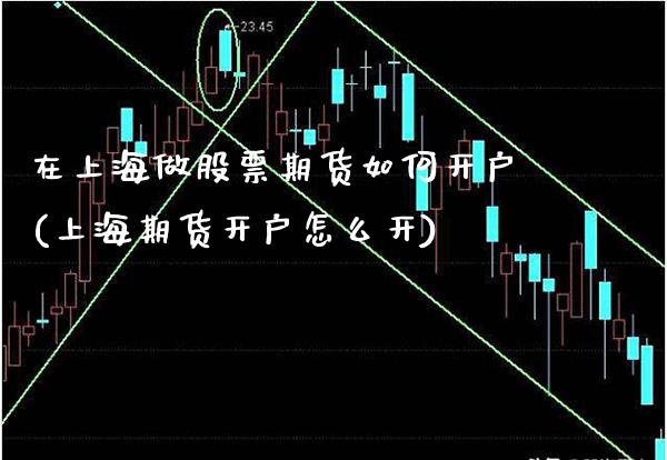 在上海做股票期货如何开户(上海期货开户怎么开)_https://www.gnhpgy.com_期货知识_第1张